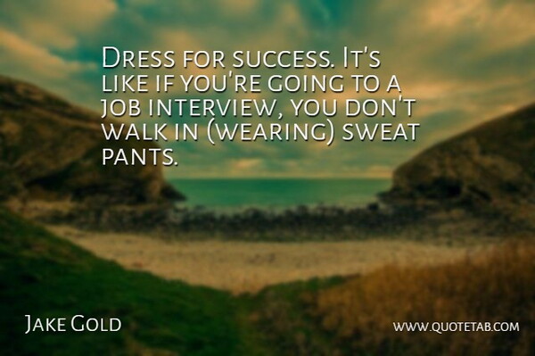 Jake Gold Quote About Dress, Job, Success, Sweat, Walk: Dress For Success Its Like...