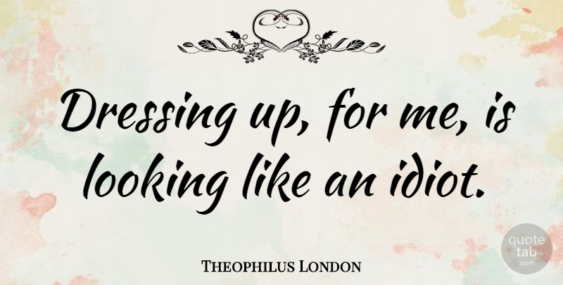 Theophilus London Quote About Dressing Up, Idiot, Dressings: Dressing Up For Me Is...