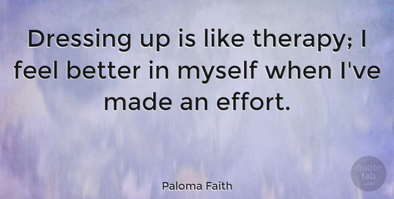 Paloma Faith Quote About Feel Better, Dressing Up, Effort: Dressing Up Is Like Therapy...