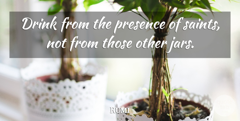 Rumi Quote About Jars, Saint, Awareness: Drink From The Presence Of...