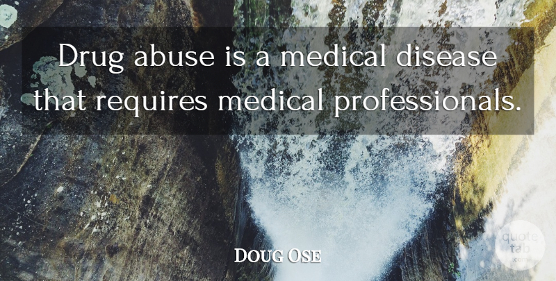 Doug Ose Quote About Drug, Abuse, Disease: Drug Abuse Is A Medical...