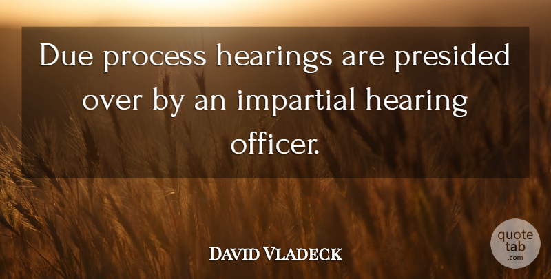 David Vladeck Quote About Due, Hearings, Impartial, Process: Due Process Hearings Are Presided...