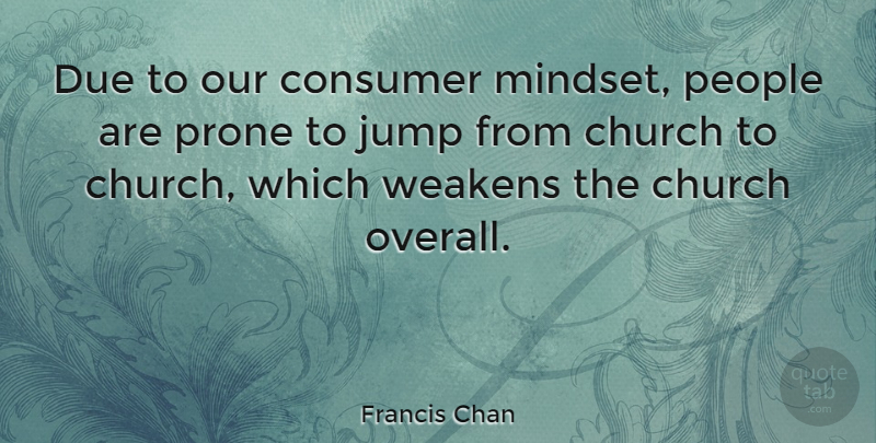 Francis Chan Quote About People, Church, Mindset: Due To Our Consumer Mindset...