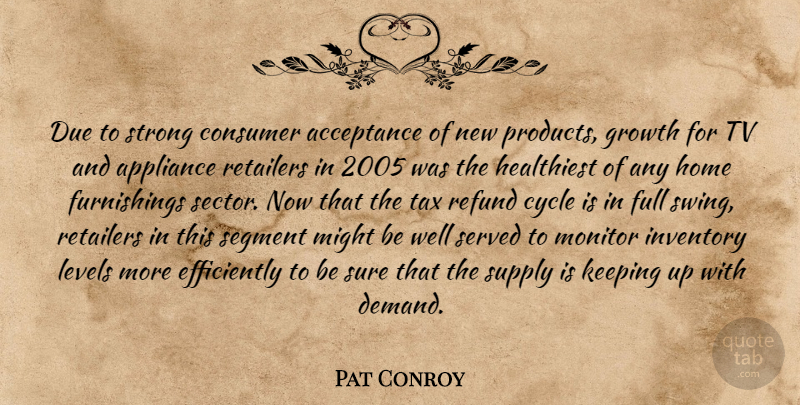 Pat Conroy Quote About Acceptance, Appliance, Consumer, Cycle, Due: Due To Strong Consumer Acceptance...