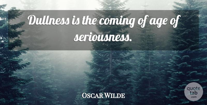 Oscar Wilde Quote About Age, Seriousness, Dullness: Dullness Is The Coming Of...