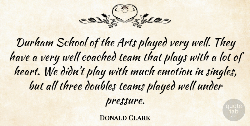 Donald Clark Quote About Arts, Coached, Doubles, Emotion, Played: Durham School Of The Arts...