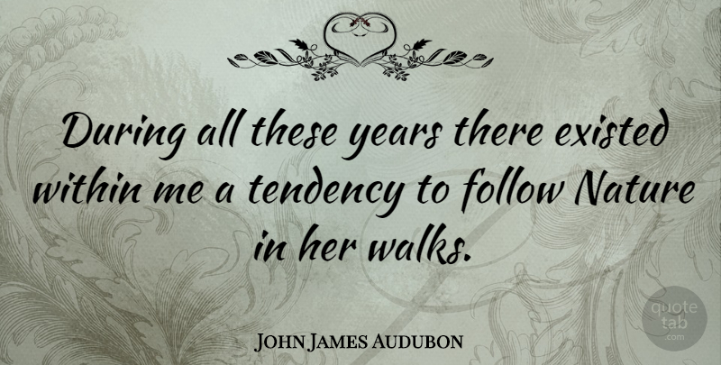 John James Audubon Quote About Years, Tendencies, Walks: During All These Years There...