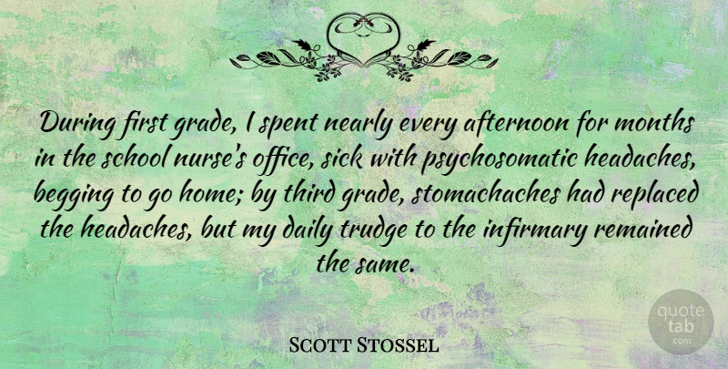 Scott Stossel Quote About Afternoon, Begging, Home, Months, Nearly: During First Grade I Spent...