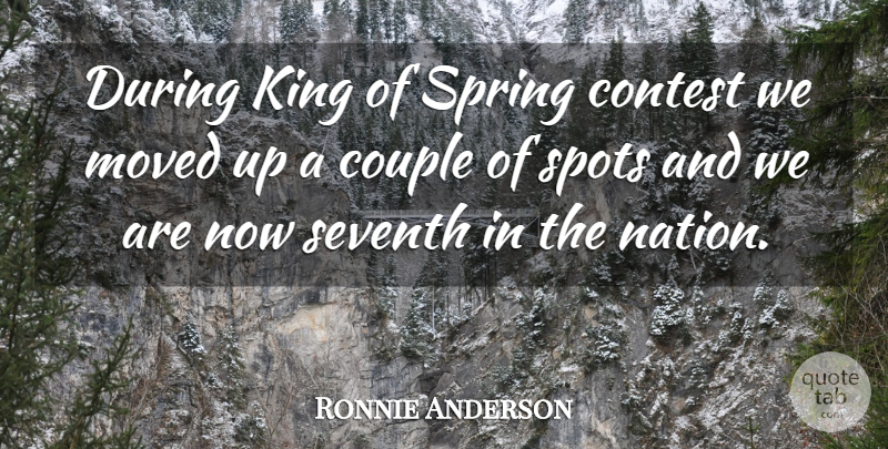 Ronnie Anderson Quote About Contest, Couple, King, Moved, Seventh: During King Of Spring Contest...
