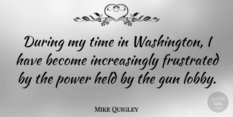 Mike Quigley Quote About Frustrated, Held, Power, Time: During My Time In Washington...