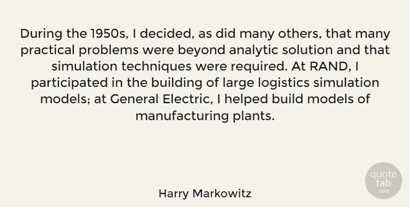 Harry Markowitz Quote About Analytic, Beyond, General, Helped, Large: During The 1950s I Decided...
