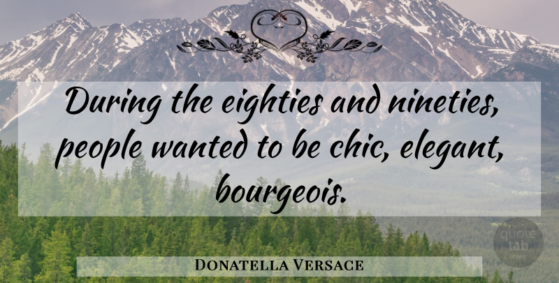 Donatella Versace Quote About People, Chic, Wanted: During The Eighties And Nineties...