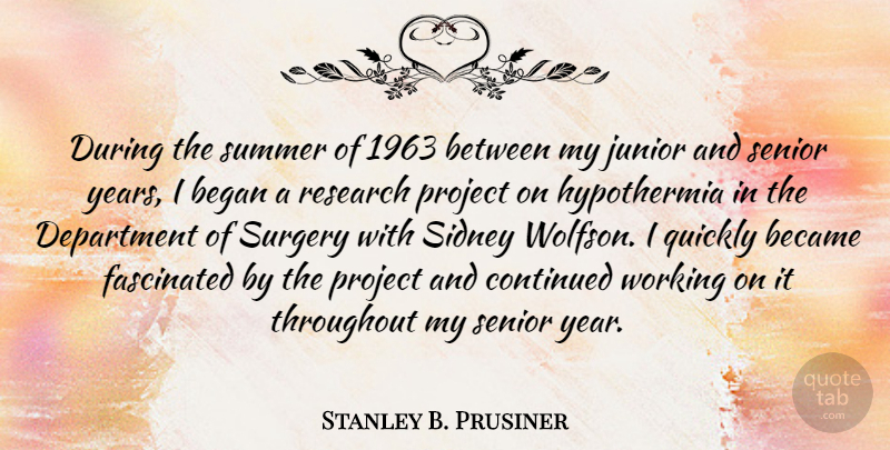 Stanley B. Prusiner Quote About Became, Began, Continued, Department, Fascinated: During The Summer Of 1963...
