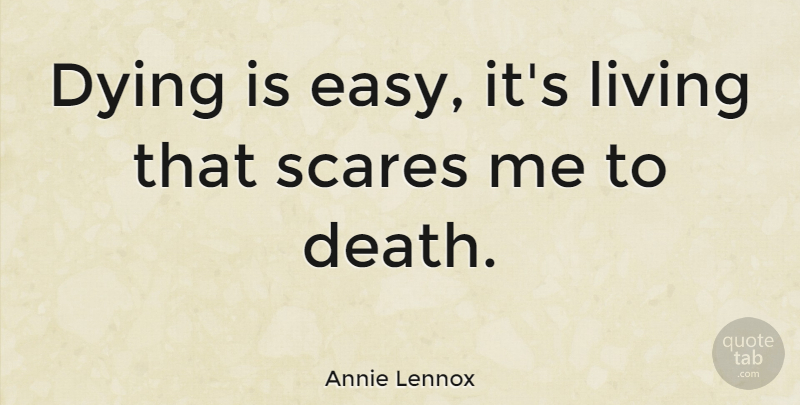 Annie Lennox Quote About Death, Dying, Scare: Dying Is Easy Its Living...