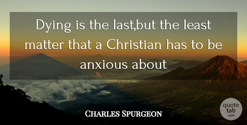 Charles Spurgeon Quote About Christian, Dying, Matter: Dying Is The Lastbut The...
