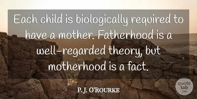P. J. O'Rourke Quote About Mom, Mother, Children: Each Child Is Biologically Required...