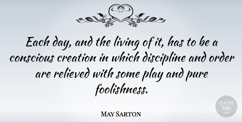 May Sarton Quote About American Poet, Conscious, Creation, Order, Pure: Each Day And The Living...