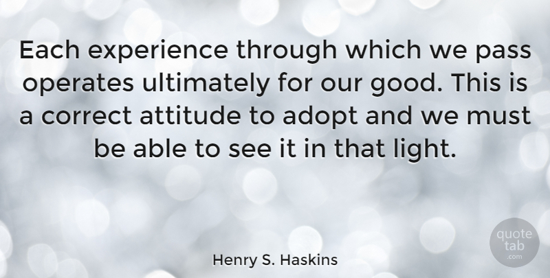 Henry S. Haskins Quote About Adopt, Attitude, Correct, Experience, Pass: Each Experience Through Which We...