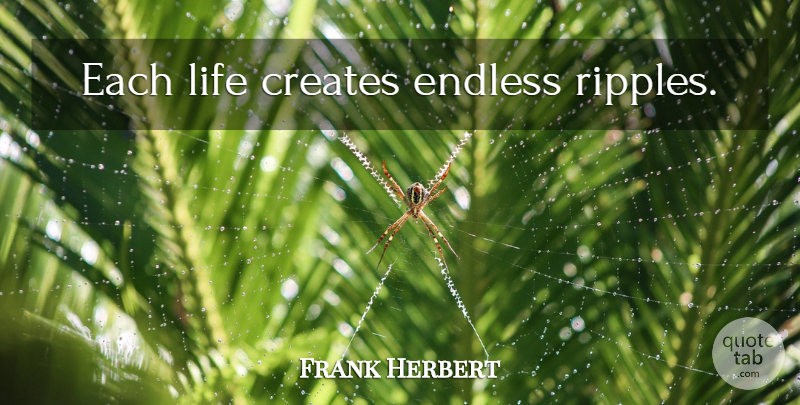 Frank Herbert Quote About Life, Endless, Ripple: Each Life Creates Endless Ripples...