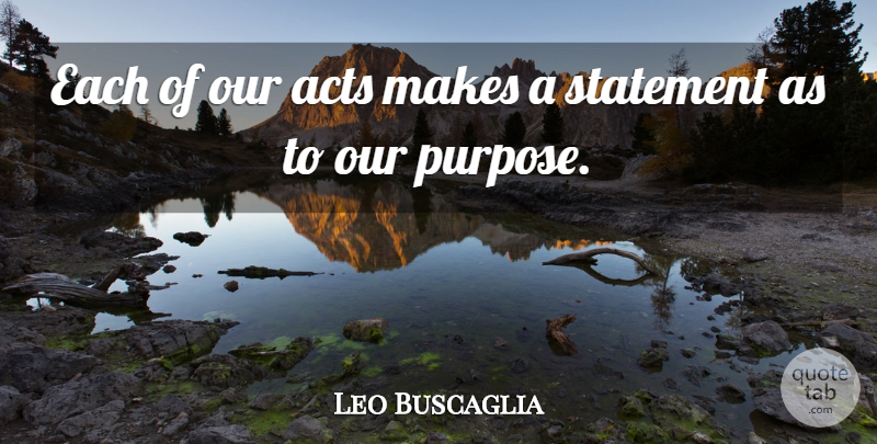 Leo Buscaglia Quote About Kindness, Thoughtful, Purpose: Each Of Our Acts Makes...