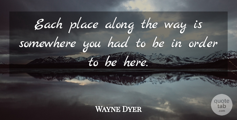 Wayne Dyer Quote About Order, Progress, Way: Each Place Along The Way...