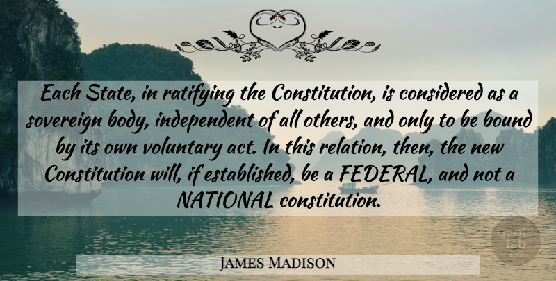 James Madison Quote About Independent, Body, Federalism: Each State In Ratifying The...