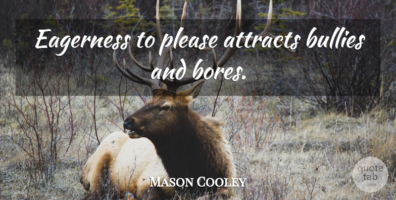Mason Cooley Quote About Bullying, Boredom, Please: Eagerness To Please Attracts Bullies...