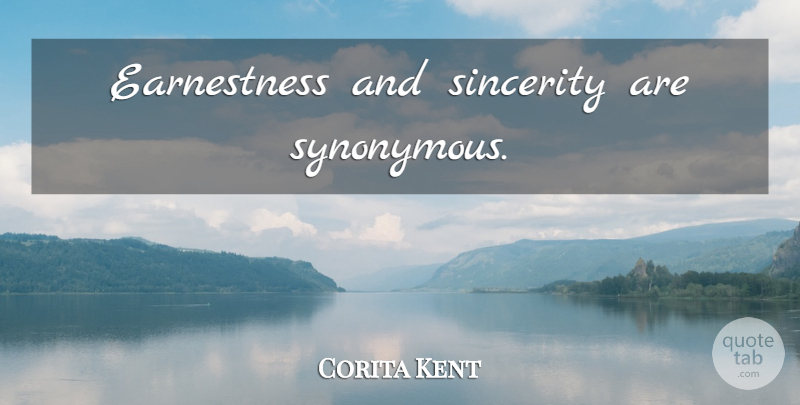 Corita Kent Quote About Sincerity, Earnestness: Earnestness And Sincerity Are Synonymous...