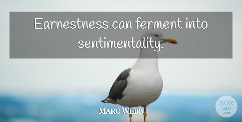 Marc Webb Quote About Earnestness, Sentimentality: Earnestness Can Ferment Into Sentimentality...