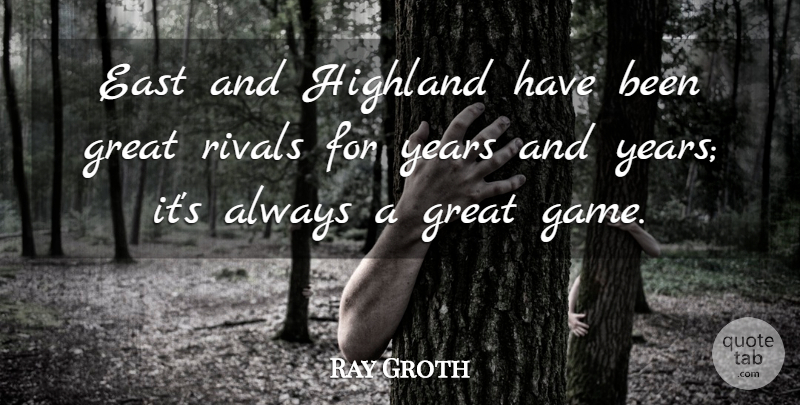 Ray Groth Quote About East, Great, Rivals: East And Highland Have Been...