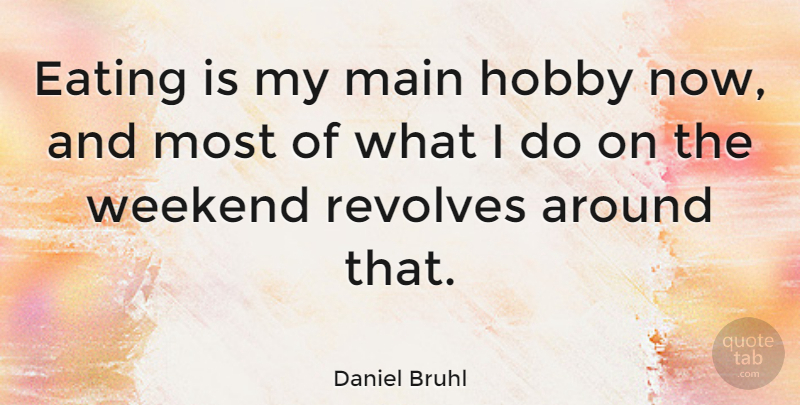 Daniel Bruhl Quote About Main, Revolves: Eating Is My Main Hobby...