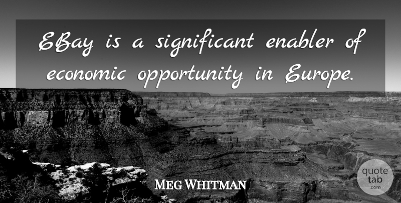 Meg Whitman Quote About Ebay, Economic, Opportunity: Ebay Is A Significant Enabler...