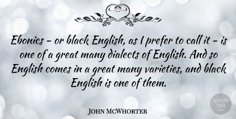 John McWhorter Quote About Call, Dialects, Great, Prefer: Ebonics Or Black English As...
