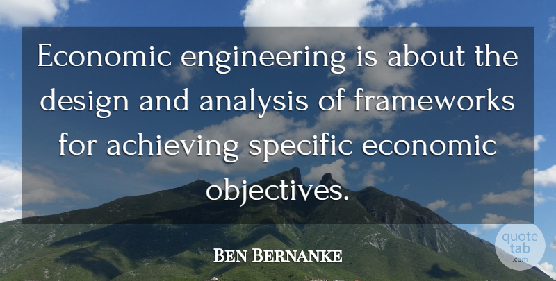 Ben Bernanke Quote About Analysis, Design, Specific: Economic Engineering Is About The...