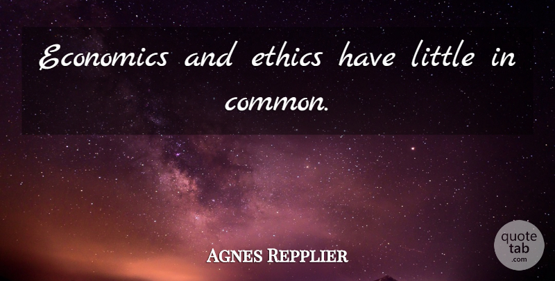 Agnes Repplier Quote About Littles, Ethics, Common: Economics And Ethics Have Little...