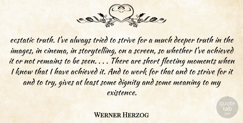 Werner Herzog Quote About Achieved, Deeper, Dignity, Ecstatic, Fleeting: Ecstatic Truth Ive Always Tried...
