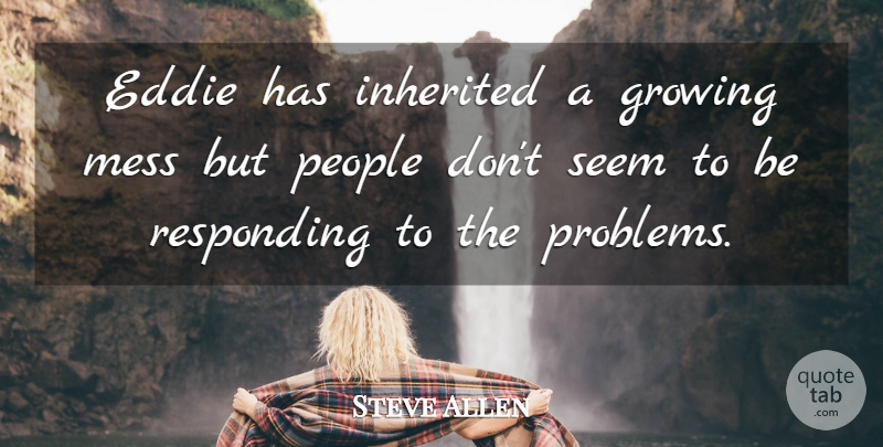 Steve Allen Quote About Eddie, Growing, Inherited, Mess, People: Eddie Has Inherited A Growing...