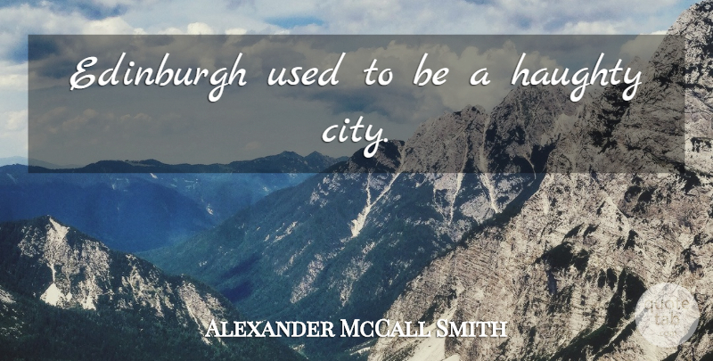Alexander McCall Smith Quote About Cities, Edinburgh, Used: Edinburgh Used To Be A...