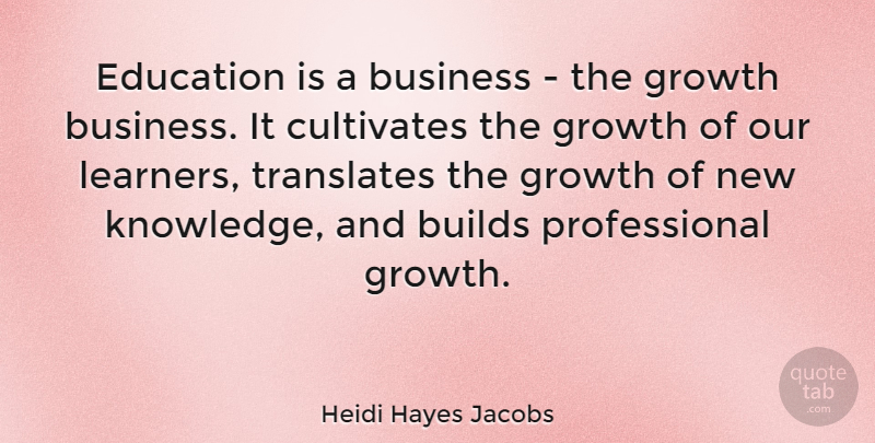 Heidi Hayes Jacobs Quote About Builds, Business, Cultivates, Education, Growth: Education Is A Business The...