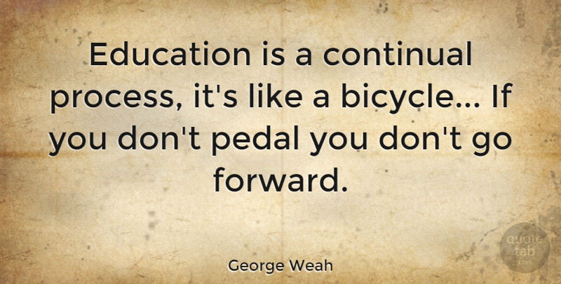 George Weah Quote About Pedals, Process, Ifs: Education Is A Continual Process...