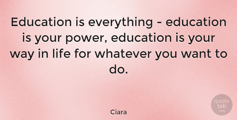 Ciara Quote About Way In Life, Way, Want: Education Is Everything Education Is...