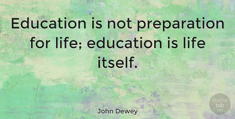 John Dewey Quote About Life, Inspiring, Education: Education Is Not Preparation For...