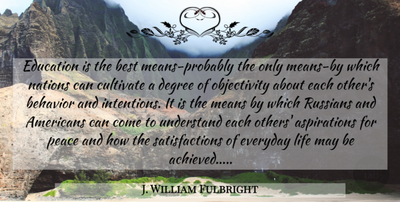 J. William Fulbright Quote About Educational, Mean, Objectivity: Education Is The Best Means...