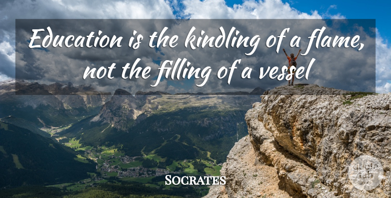 Socrates Quote About Education, Filling, Vessel: Education Is The Kindling Of...