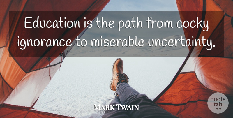 Mark Twain Quote About Cocky, Education, Ignorance, Miserable, Path: Education Is The Path From...