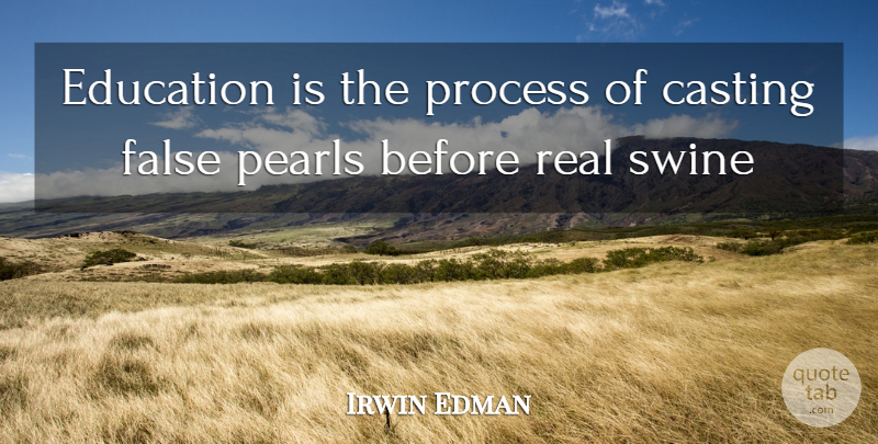 Irwin Edman Quote About Casting, Education, False, Pearls, Process: Education Is The Process Of...