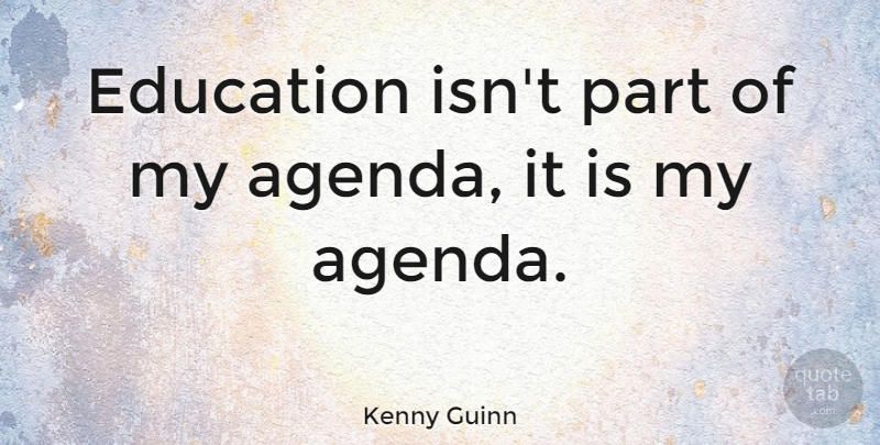 Kenny Guinn Quote About Agendas: Education Isnt Part Of My...