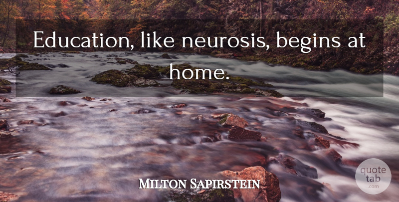 Milton Sapirstein Quote About Home, Parenting, Neurosis: Education Like Neurosis Begins At...