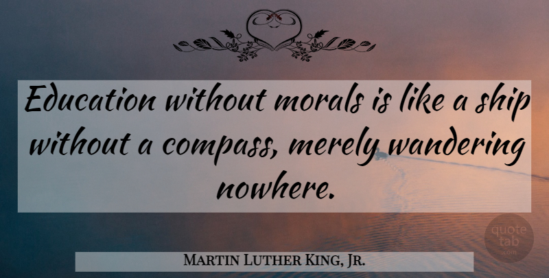 Martin Luther King, Jr. Quote About Ships, Moral, Compass: Education Without Morals Is Like...