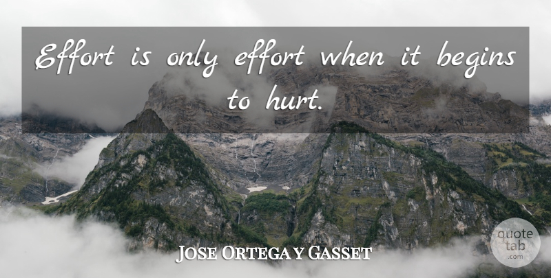 Jose Ortega y Gasset Quote About Hurt, Best Effort, Maximum Effort: Effort Is Only Effort When...